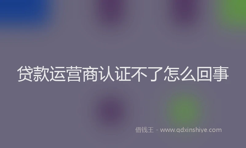 贷款运营商认证不了怎么回事