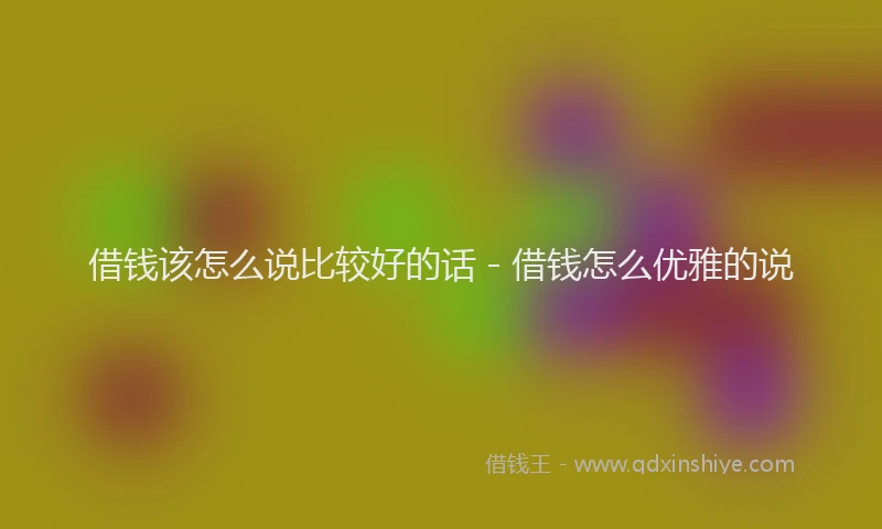 借钱该怎么说比较好的话 - 借钱怎么优雅的说