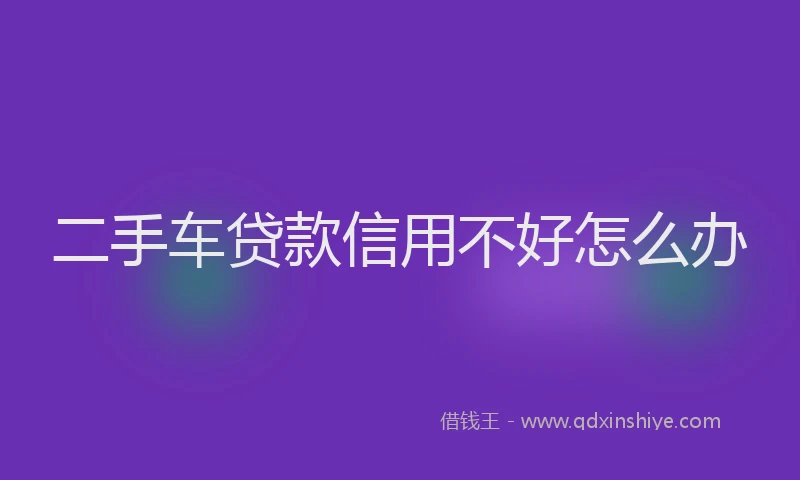 二手车贷款信用不好怎么办