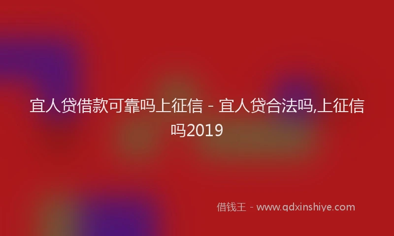 宜人贷借款可靠吗上征信 - 宜人贷合法吗,上征信吗2019