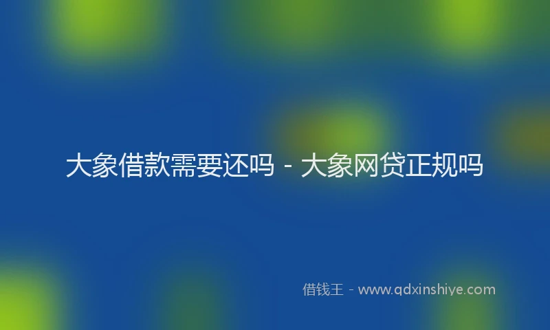 大象借款需要还吗 - 大象网贷正规吗