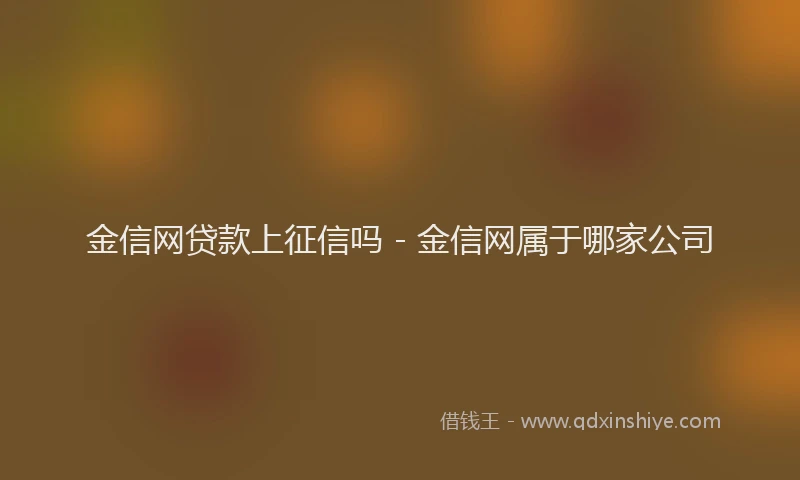 金信网贷款上征信吗 - 金信网属于哪家公司