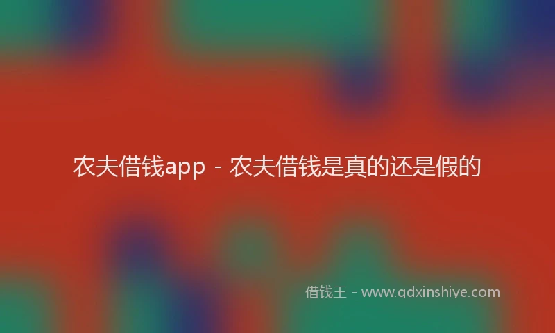 农夫借钱app - 农夫借钱是真的还是假的