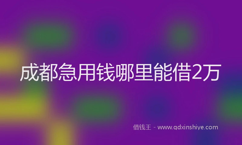成都急用钱哪里能借2万