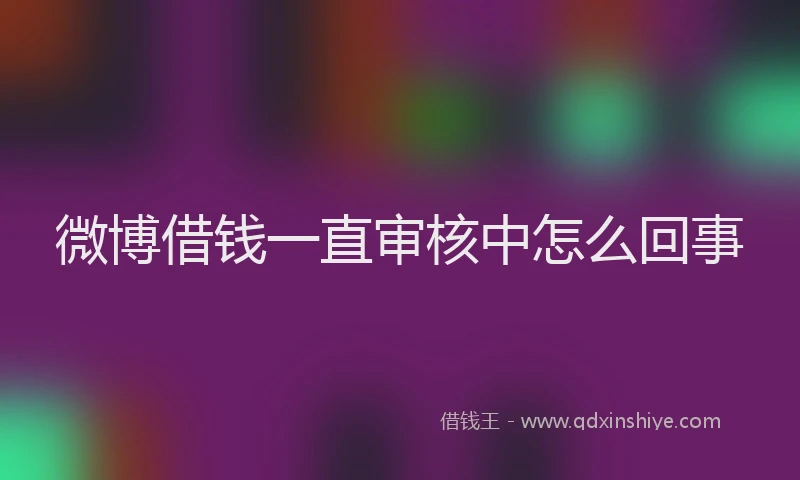 微博借钱一直审核中怎么回事