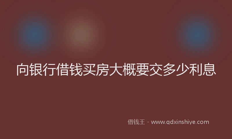 向银行借钱买房大概要交多少利息