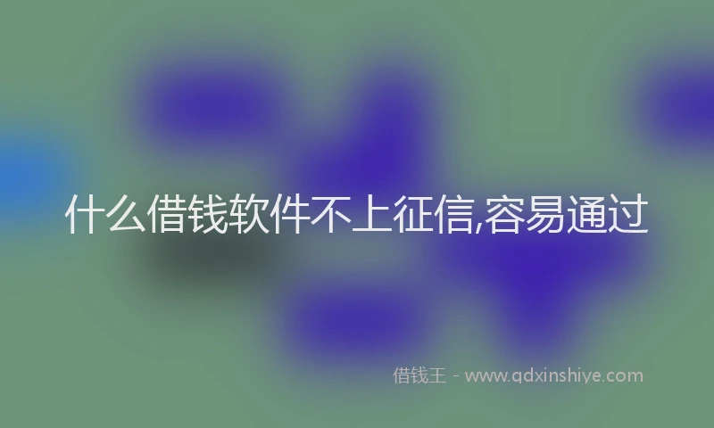 什么借钱软件不上征信,容易通过