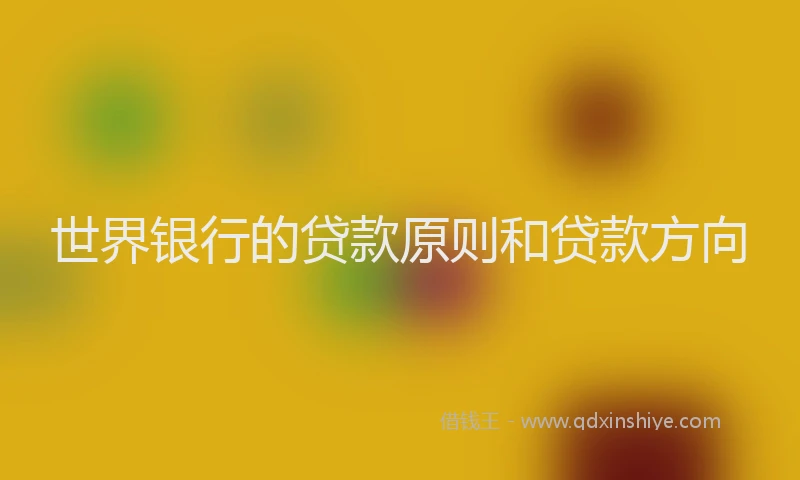 世界银行的贷款原则和贷款方向