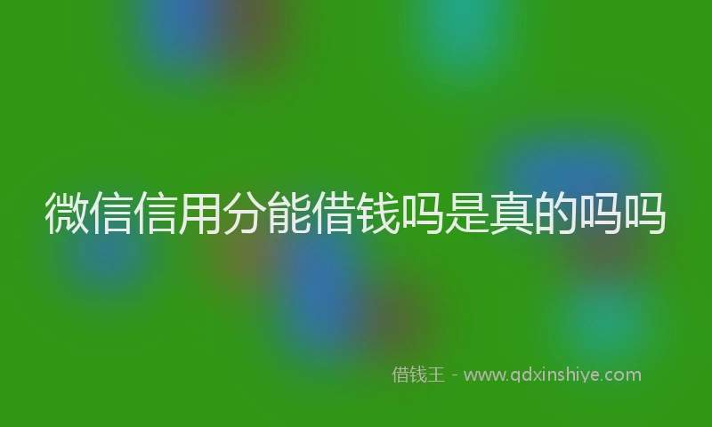 微信信用分能借钱吗是真的吗吗