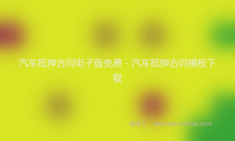 汽车抵押合同电子版免费 - 汽车抵押合同模板下载