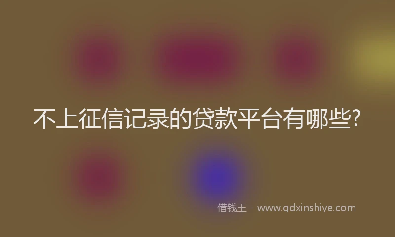不上征信记录的贷款平台有哪些?