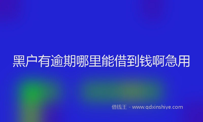黑户有逾期哪里能借到钱啊急用