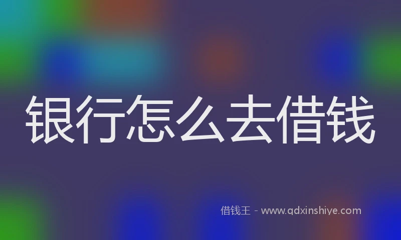银行怎么去借钱
