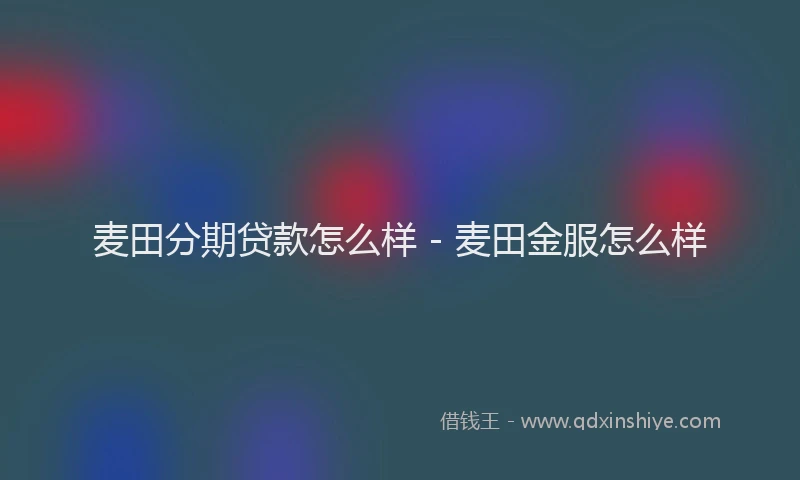 麦田分期贷款怎么样 - 麦田金服怎么样