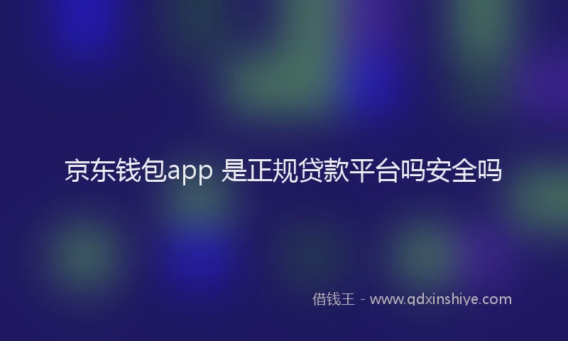 京东钱包app 是正规贷款平台吗安全吗