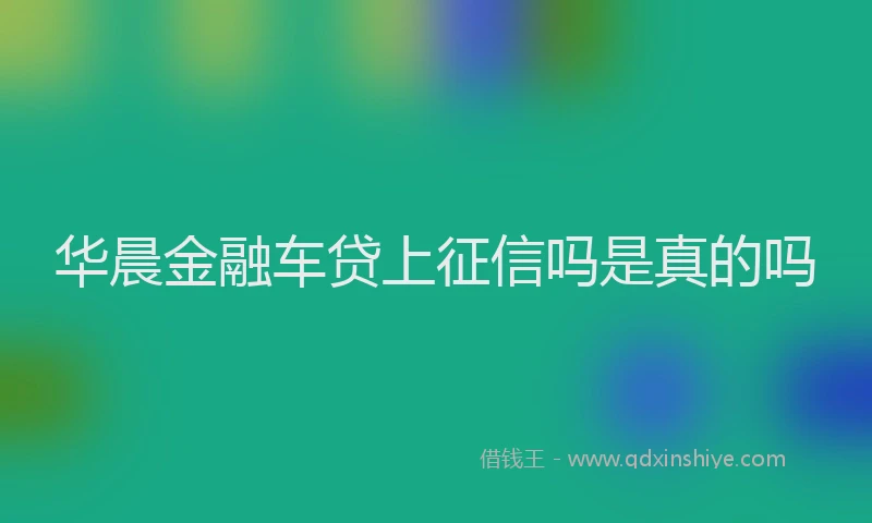华晨金融车贷上征信吗是真的吗