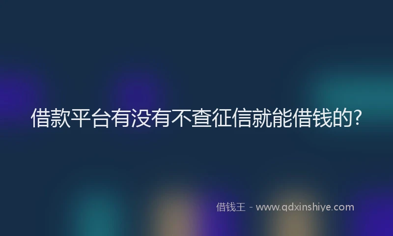 借款平台有没有不查征信就能借钱的?
