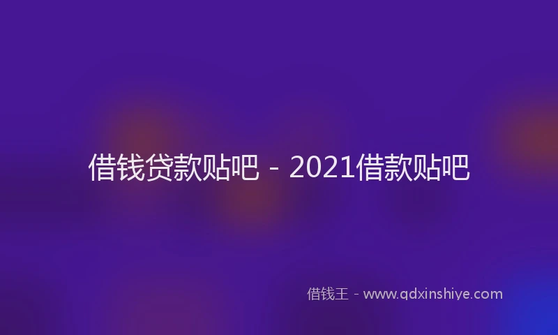 借钱贷款贴吧 - 2021借款贴吧
