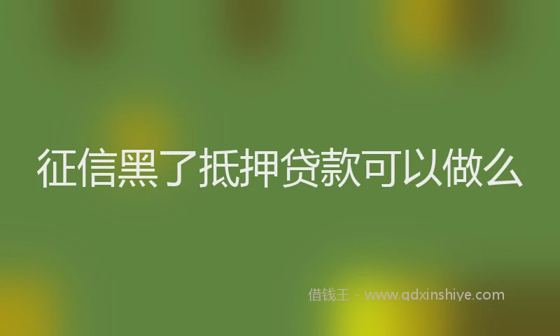 征信黑了抵押贷款可以做么