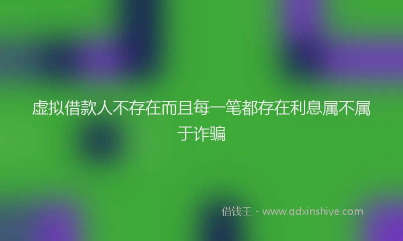 虚拟借款人不存在而且每一笔都存在利息属不属于诈骗