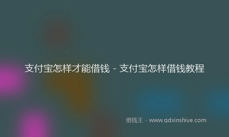 支付宝怎样才能借钱 - 支付宝怎样借钱教程