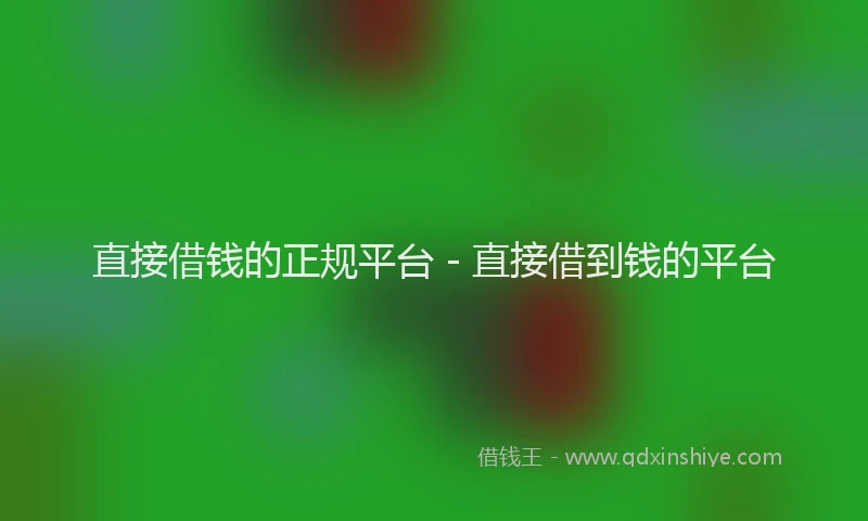 直接借钱的正规平台 - 直接借到钱的平台