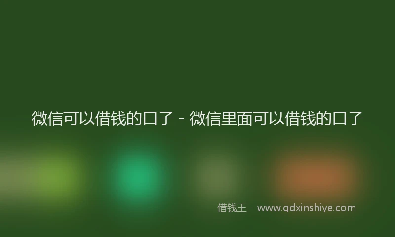 微信可以借钱的口子 - 微信里面可以借钱的口子