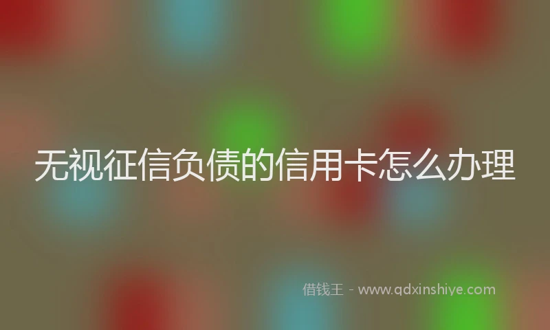 无视征信负债的信用卡怎么办理