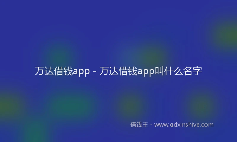 万达借钱app - 万达借钱app叫什么名字