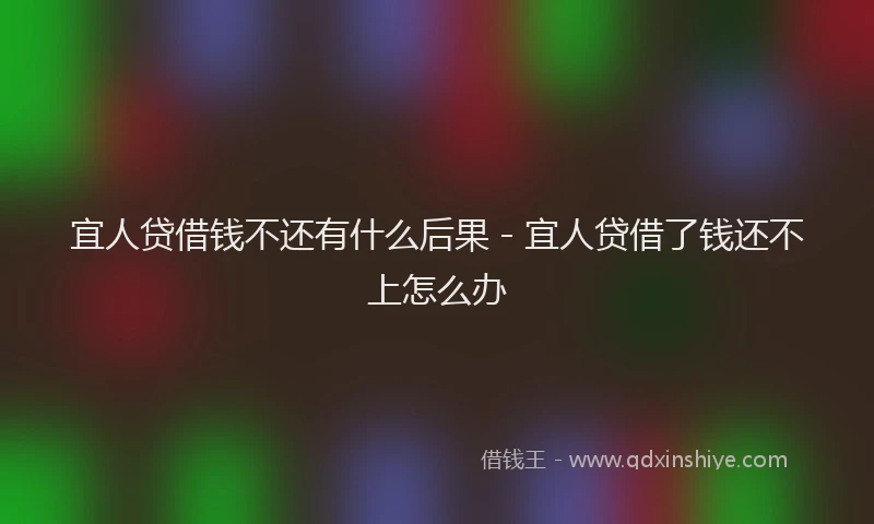 宜人贷借钱不还有什么后果 - 宜人贷借了钱还不上怎么办
