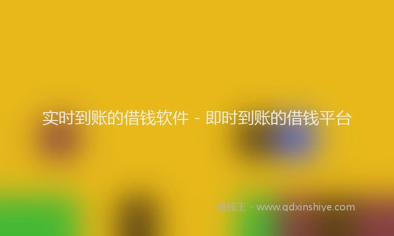 实时到账的借钱软件 - 即时到账的借钱平台