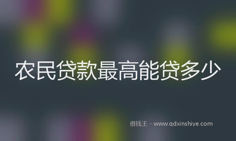 农民贷款最高能贷多少