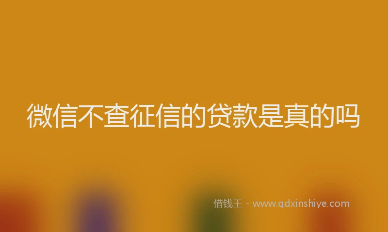 微信不查征信的贷款是真的吗