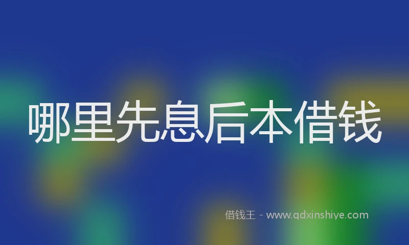 哪里先息后本借钱