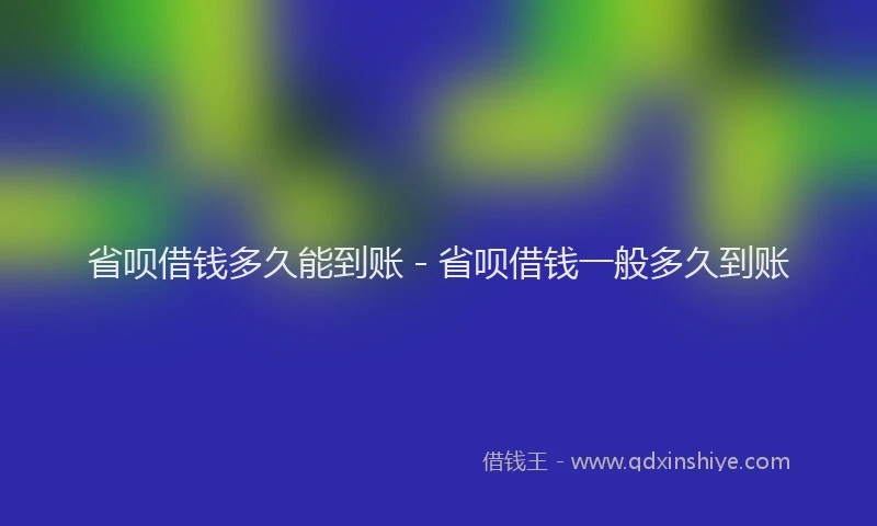 省呗借钱多久能到账 - 省呗借钱一般多久到账