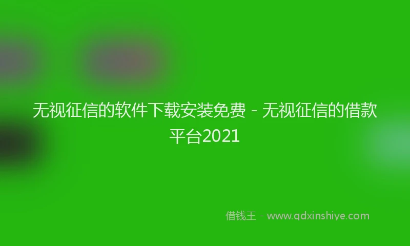无视征信的软件下载安装免费 - 无视征信的借款平台2021