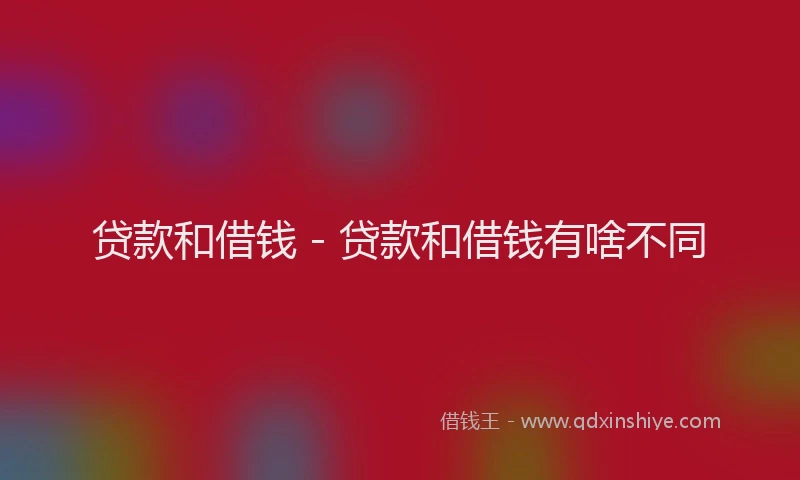 贷款和借钱 - 贷款和借钱有啥不同