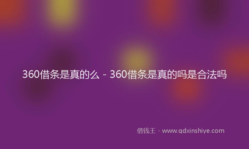 360借条是真的么 - 360借条是真的吗是合法吗
