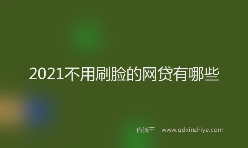 2021不用刷脸的网贷有哪些