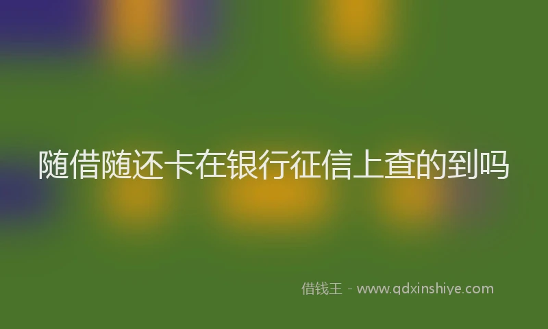 随借随还卡在银行征信上查的到吗