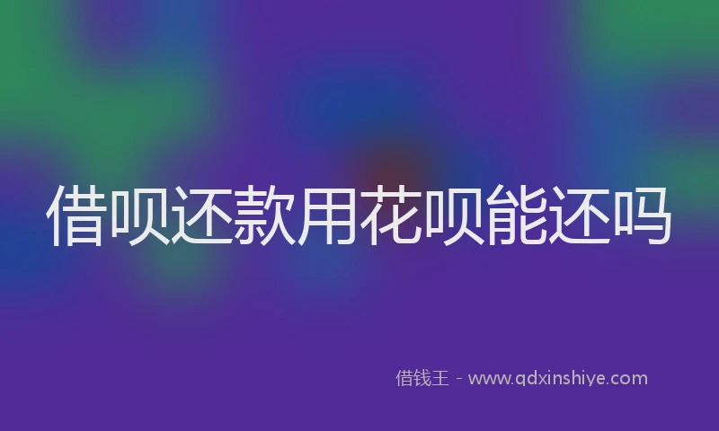 借呗还款用花呗能还吗