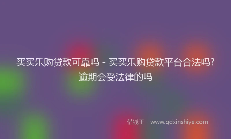 买买乐购贷款可靠吗 - 买买乐购贷款平台合法吗?逾期会受法律的吗