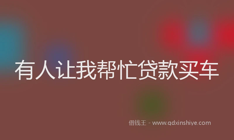 有人让我帮忙贷款买车