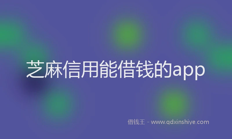 芝麻信用能借钱的app