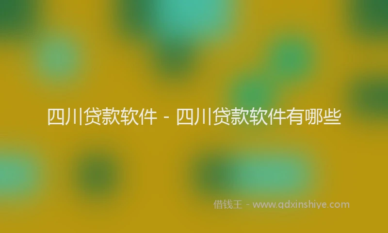 四川贷款软件 - 四川贷款软件有哪些