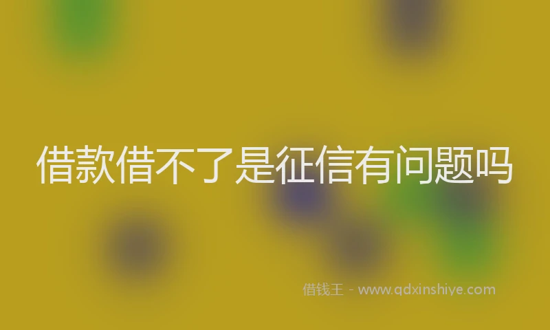 借款借不了是征信有问题吗