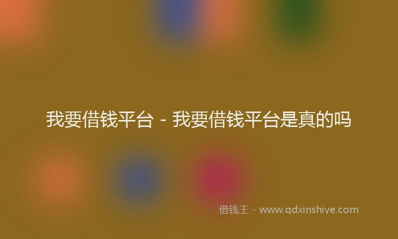 我要借钱平台 - 我要借钱平台是真的吗