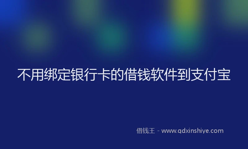 不用绑定银行卡的借钱软件到支付宝