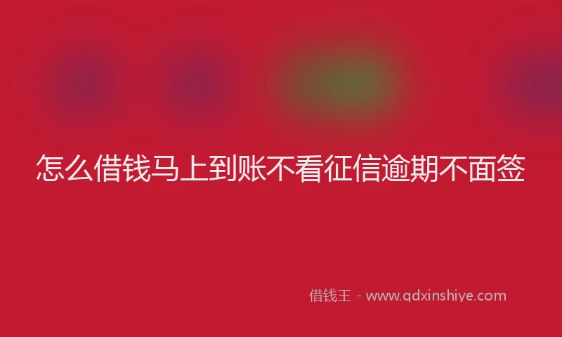 怎么借钱马上到账不看征信逾期不面签