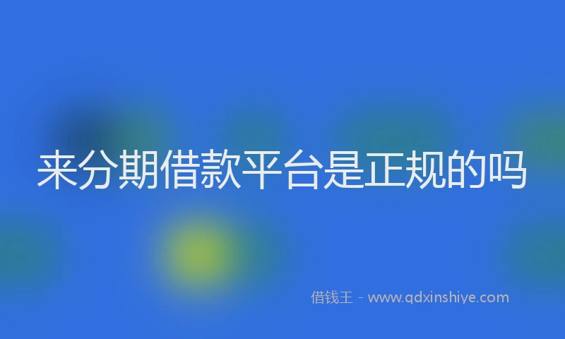 来分期借款平台是正规的吗